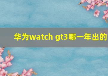 华为watch gt3哪一年出的